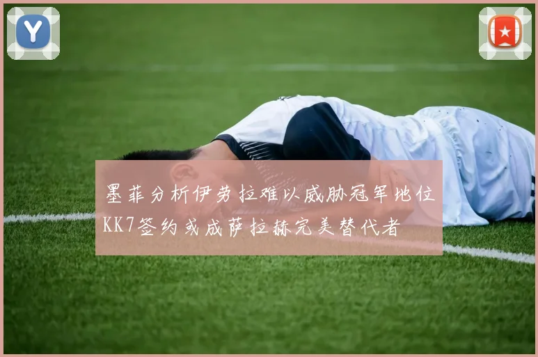 墨菲分析伊劳拉难以威胁冠军地位KK7签约或成萨拉赫完美替代者