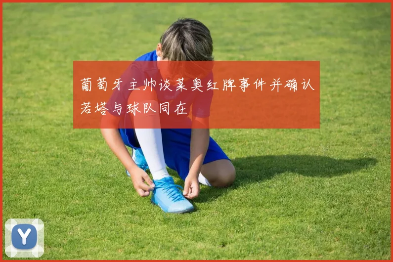 葡萄牙主帅谈莱奥红牌事件并确认若塔与球队同在